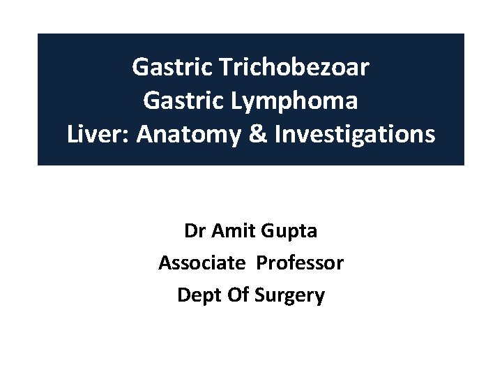 Gastric Trichobezoar Gastric Lymphoma Liver: Anatomy & Investigations Dr Amit Gupta Associate Professor Dept