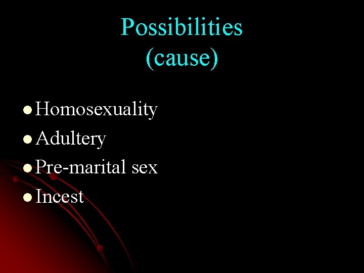 Possibilities (cause) l Homosexuality l Adultery l Pre-marital sex l Incest 