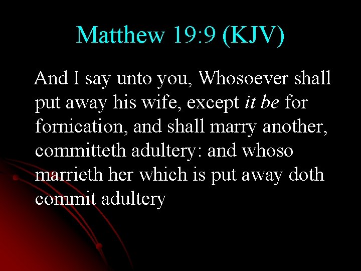 Matthew 19: 9 (KJV) And I say unto you, Whosoever shall put away his