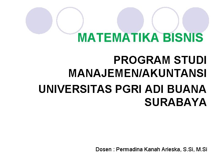 MATEMATIKA BISNIS PROGRAM STUDI MANAJEMEN/AKUNTANSI UNIVERSITAS PGRI ADI BUANA SURABAYA Dosen : Permadina Kanah