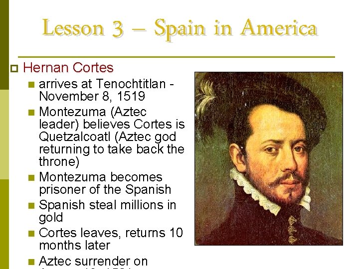 Lesson 3 – Spain in America p Hernan Cortes arrives at Tenochtitlan November 8,