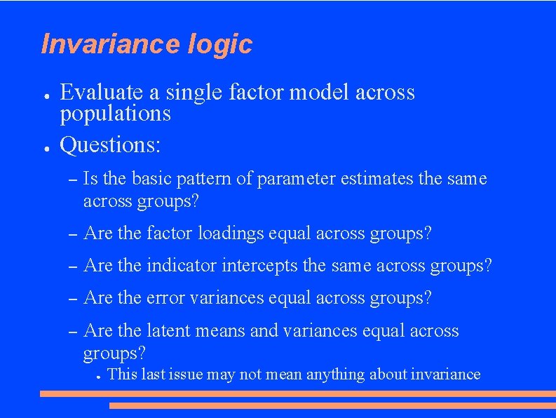 Invariance logic ● ● Evaluate a single factor model across populations Questions: – Is