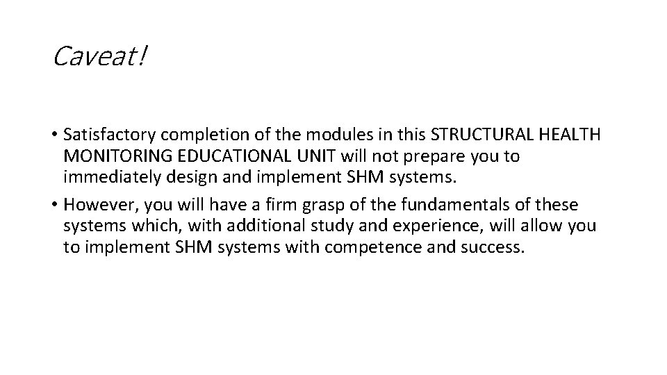 Caveat! • Satisfactory completion of the modules in this STRUCTURAL HEALTH MONITORING EDUCATIONAL UNIT Caveat! • Satisfactory completion of the modules in this STRUCTURAL HEALTH MONITORING EDUCATIONAL UNIT