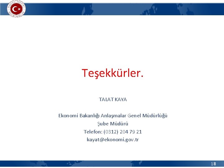 Teşekkürler. TALAT KAYA Ekonomi Bakanlığı Anlaşmalar Genel Müdürlüğü Şube Müdürü Telefon: (0312) 204 79