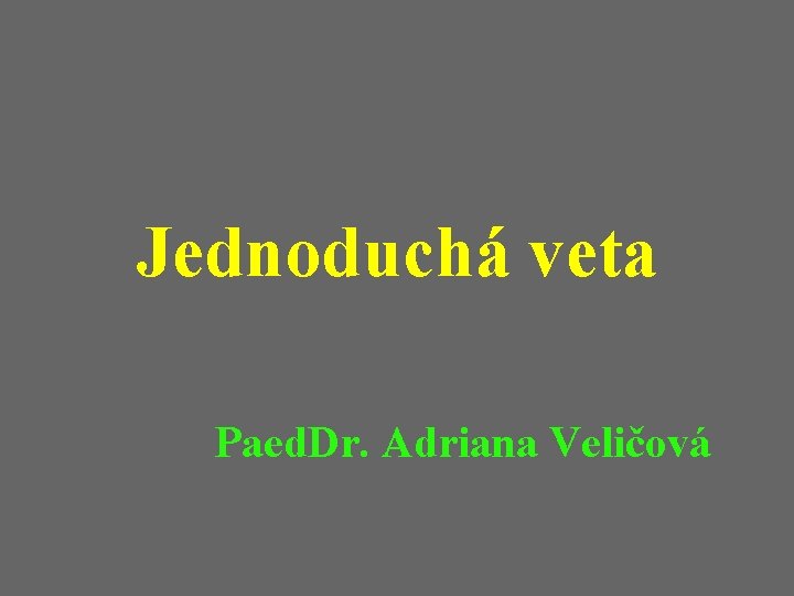 Jednoduchá veta Paed. Dr. Adriana Veličová 