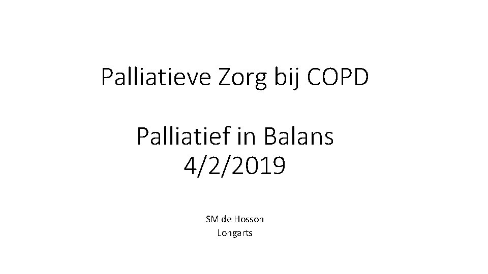 Palliatieve Zorg bij COPD Palliatief in Balans 4/2/2019 SM de Hosson Longarts 