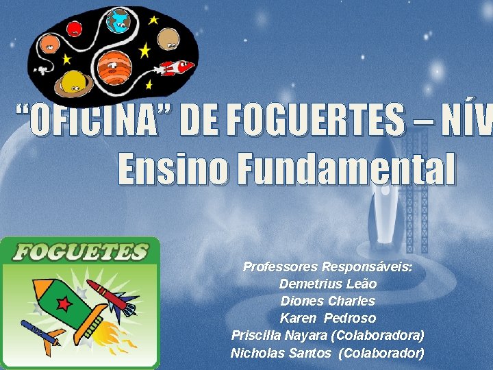 “OFICINA” DE FOGUERTES – NÍV ‘ Ensino Fundamental Professores Responsáveis: Demetrius Leão Diones Charles