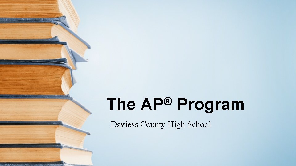 The ® AP Program Daviess County High School The ® AP Program Daviess County High School