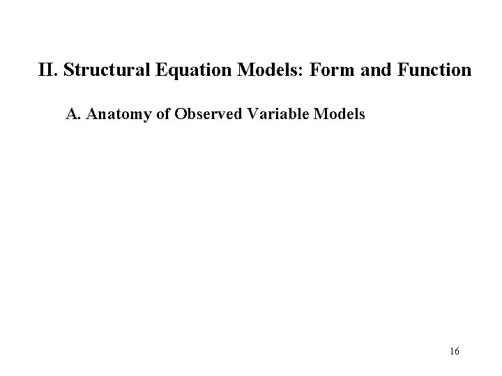 II. Structural Equation Models: Form and Function A. Anatomy of Observed Variable Models 16