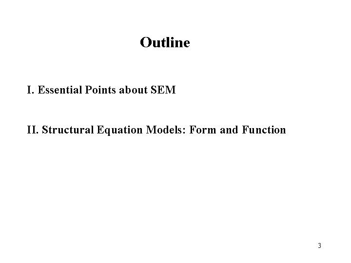 Outline I. Essential Points about SEM II. Structural Equation Models: Form and Function 3