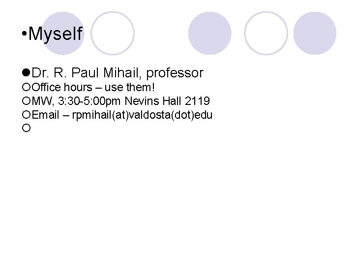  • Myself Dr. R. Paul Mihail, professor Office hours – use them! MW,