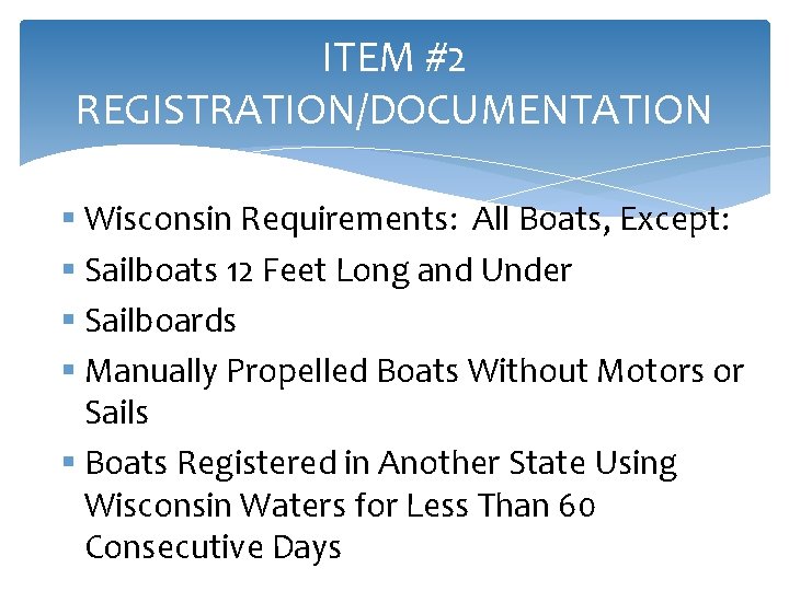 ITEM #2 REGISTRATION/DOCUMENTATION § Wisconsin Requirements: All Boats, Except: § Sailboats 12 Feet Long