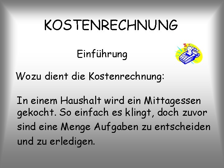 KOSTENRECHNUNG Einführung Wozu dient die Kostenrechnung: In einem Haushalt wird ein Mittagessen gekocht. So