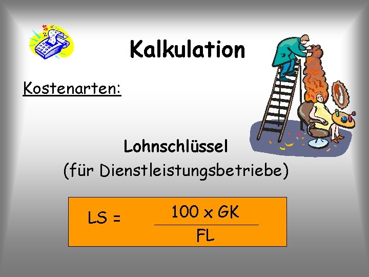 Kalkulation Kostenarten: Lohnschlüssel (für Dienstleistungsbetriebe) LS = 100 x GK FL 