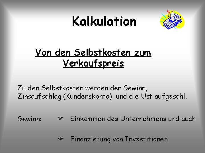 Kalkulation Von den Selbstkosten zum Verkaufspreis Zu den Selbstkosten werden der Gewinn, Zinsaufschlag (Kundenskonto)