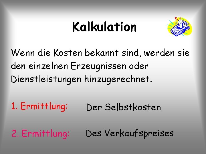 Kalkulation Wenn die Kosten bekannt sind, werden sie den einzelnen Erzeugnissen oder Dienstleistungen hinzugerechnet.