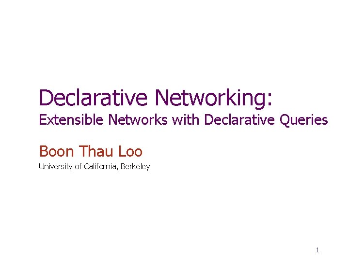 Declarative Networking: Extensible Networks with Declarative Queries Boon Thau Loo University of California, Berkeley