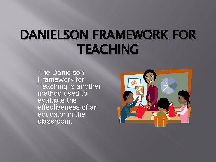 DANIELSON FRAMEWORK FOR TEACHING The Danielson Framework for Teaching is another method used to