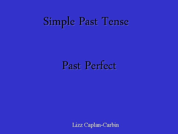 Simple Past Tense Past Perfect Lizz Caplan-Carbin 