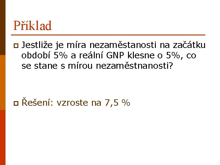 Příklad p Jestliže je míra nezaměstanosti na začátku období 5% a reální GNP klesne