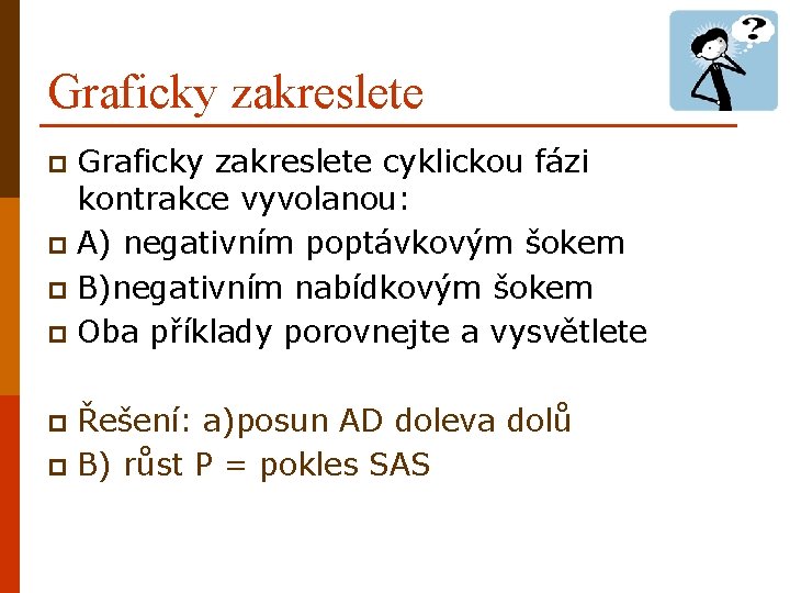 Graficky zakreslete cyklickou fázi kontrakce vyvolanou: p A) negativním poptávkovým šokem p B)negativním nabídkovým