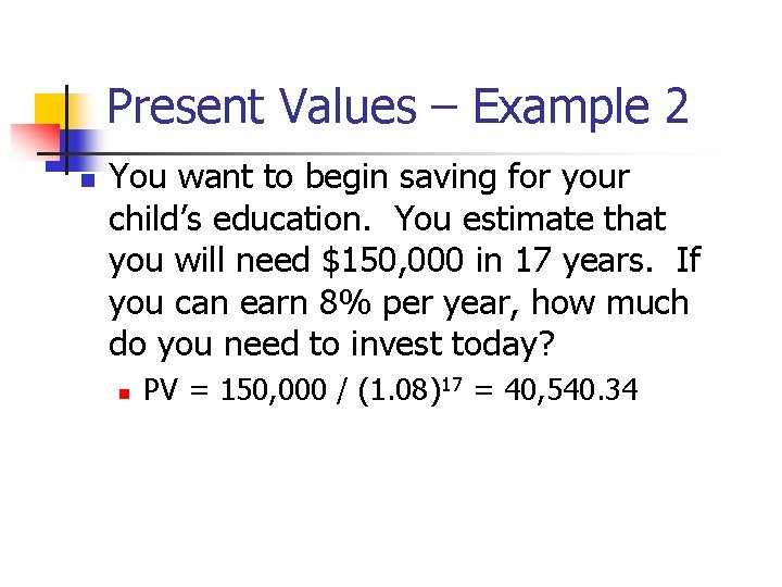 Present Values – Example 2 n You want to begin saving for your child’s Present Values – Example 2 n You want to begin saving for your child’s