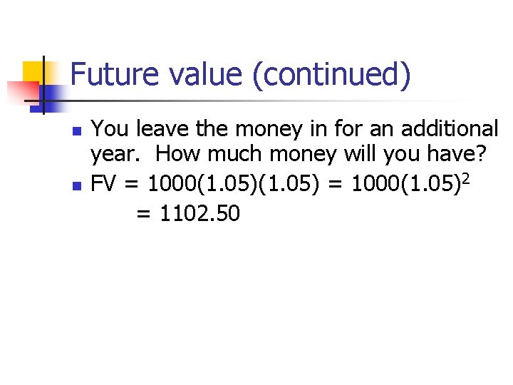 Future value (continued) n n You leave the money in for an additional year. Future value (continued) n n You leave the money in for an additional year.