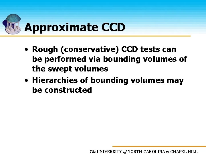 Approximate CCD • Rough (conservative) CCD tests can be performed via bounding volumes of