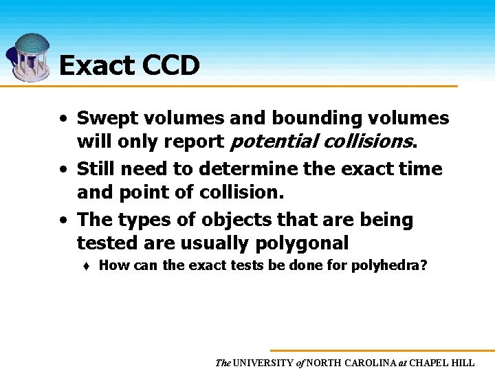 Exact CCD • Swept volumes and bounding volumes will only report potential collisions. •