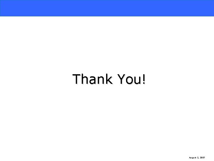 Questions / Feedback Thank You! August 3, 2007 