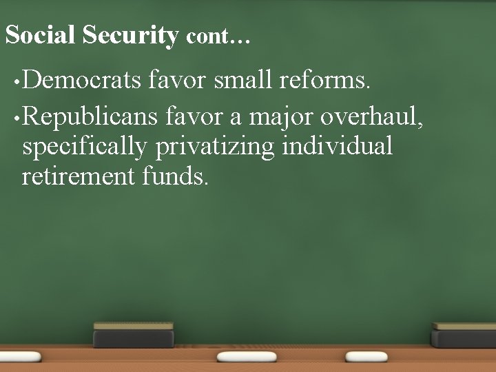 Social Security cont… • Democrats favor small reforms. • Republicans favor a major overhaul,