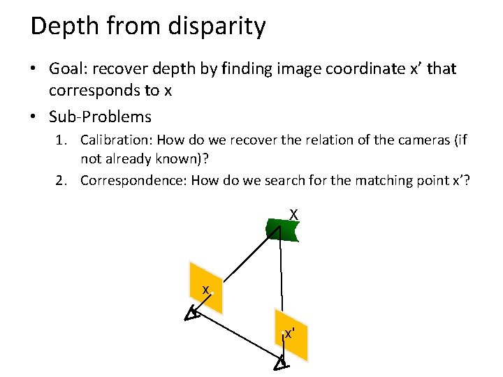 Depth from disparity • Goal: recover depth by finding image coordinate x’ that corresponds