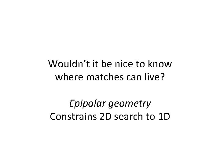 Wouldn’t it be nice to know where matches can live? Epipolar geometry Constrains 2