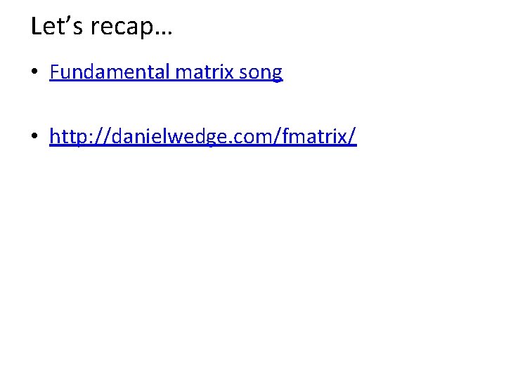 Let’s recap… • Fundamental matrix song • http: //danielwedge. com/fmatrix/ 