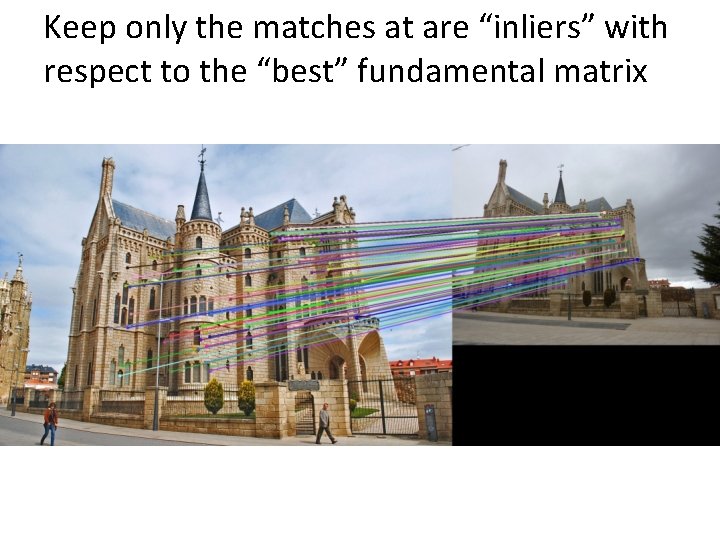 Keep only the matches at are “inliers” with respect to the “best” fundamental matrix