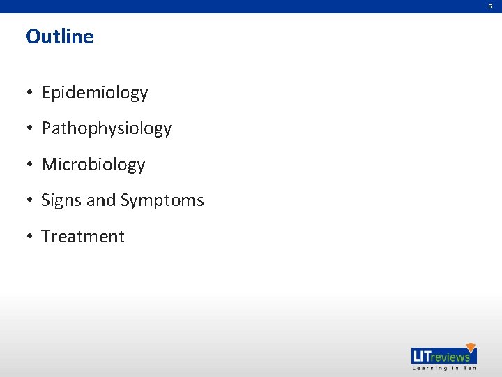 5 Outline • Epidemiology • Pathophysiology • Microbiology • Signs and Symptoms • Treatment