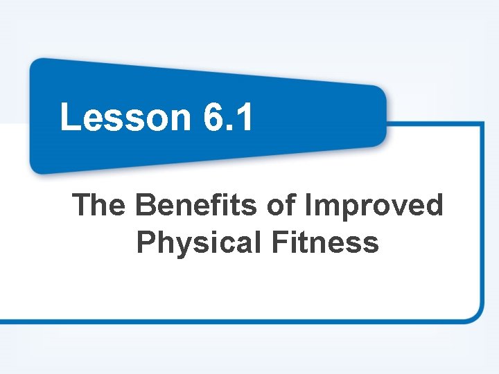 Lesson 6. 1 The Benefits of Improved Physical Fitness Lesson 6. 1 The Benefits of Improved Physical Fitness
