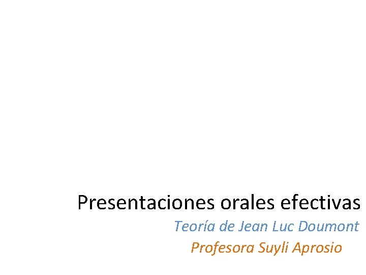 Presentaciones orales efectivas Teoría de Jean Luc Doumont Profesora Suyli Aprosio 