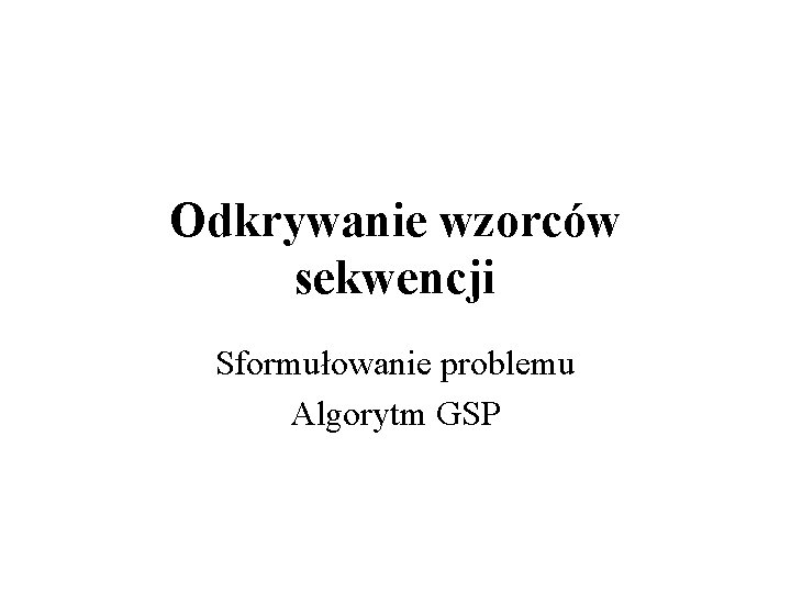 Odkrywanie wzorców sekwencji Sformułowanie problemu Algorytm GSP 