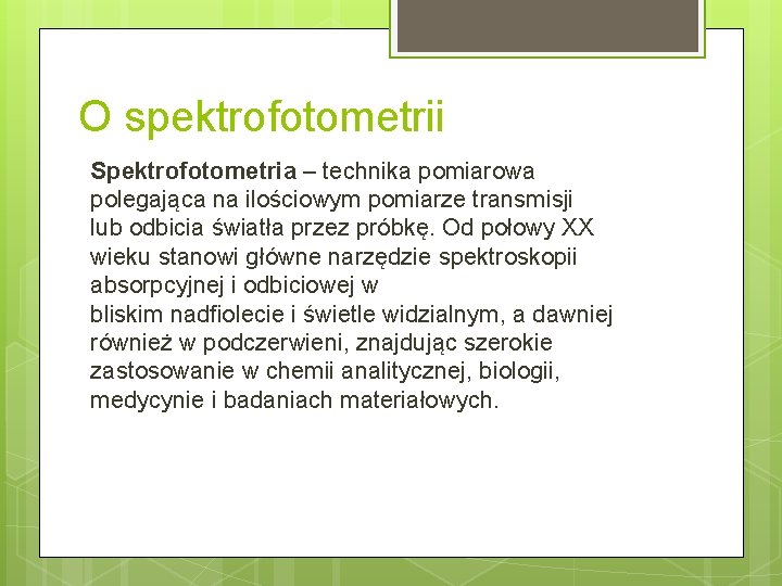 O spektrofotometrii Spektrofotometria – technika pomiarowa polegająca na ilościowym pomiarze transmisji lub odbicia światła