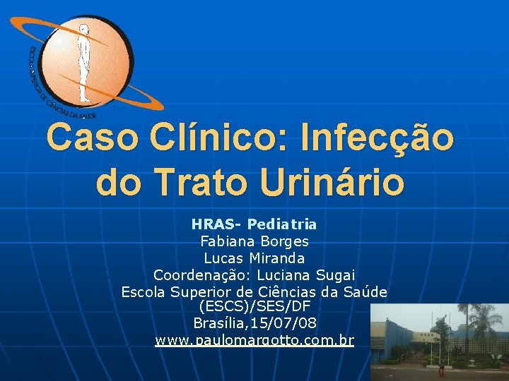 Caso Clínico: Infecção do Trato Urinário HRAS- Pediatria Fabiana Borges Lucas Miranda Coordenação: Luciana