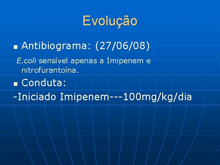 Evolução n Antibiograma: (27/06/08) E. coli sensível apenas a Imipenem e nitrofurantoína. Conduta: -Iniciado