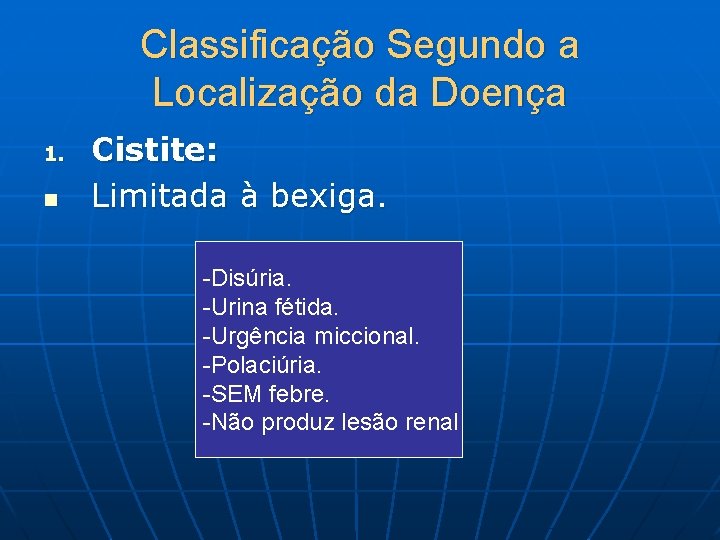 Classificação Segundo a Localização da Doença 1. n Cistite: Limitada à bexiga. -Disúria. -Urina