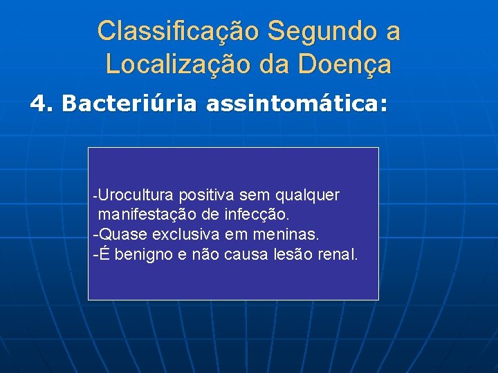 Classificação Segundo a Localização da Doença 4. Bacteriúria assintomática: -Urocultura positiva sem qualquer manifestação