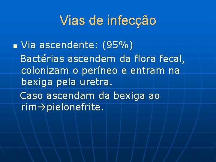 Vias de infecção Via ascendente: (95%) Bactérias ascendem da flora fecal, colonizam o períneo