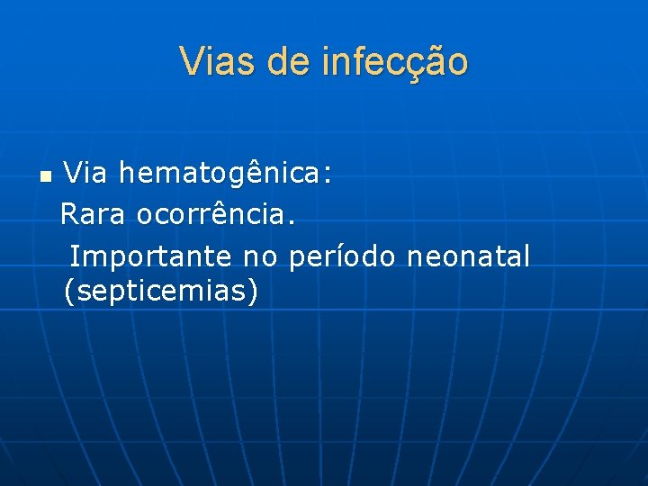 Vias de infecção Via hematogênica: Rara ocorrência. Importante no período neonatal (septicemias) n 