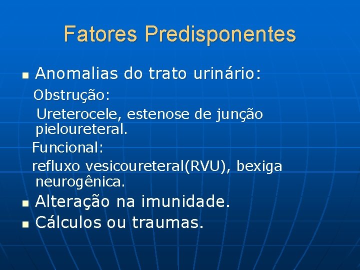 Fatores Predisponentes n Anomalias do trato urinário: Obstrução: Ureterocele, estenose de junção pieloureteral. Funcional: