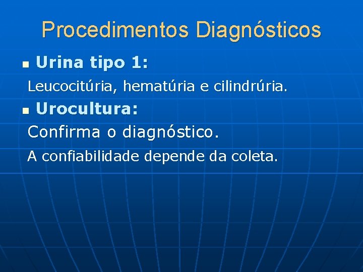 Procedimentos Diagnósticos n Urina tipo 1: Leucocitúria, hematúria e cilindrúria. n Urocultura: Confirma o