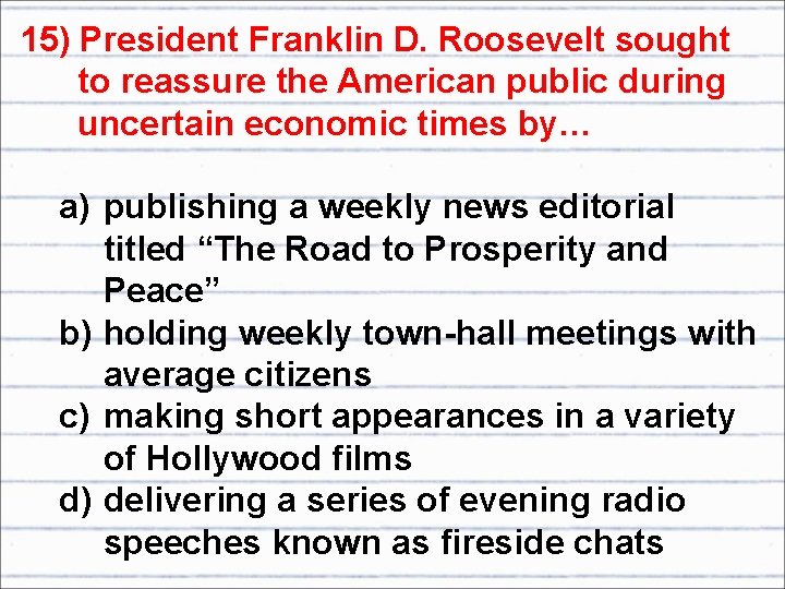 15) President Franklin D. Roosevelt sought to reassure the American public during uncertain economic