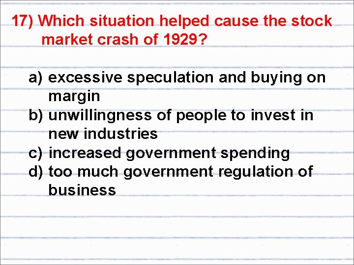 17) Which situation helped cause the stock market crash of 1929? a) excessive speculation